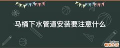 马桶下水管道安装要注意什么