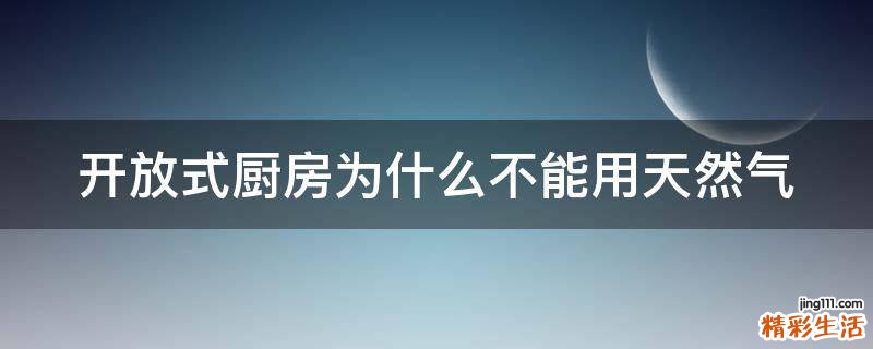 开放式厨房为什么不能用天然气