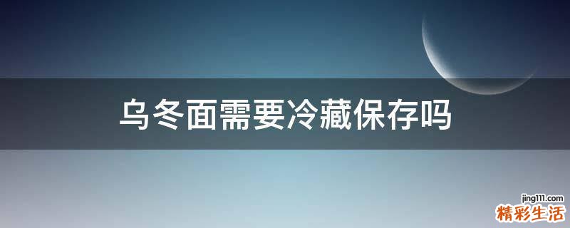 乌冬面需要冷藏保存吗
