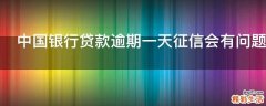 中国银行贷款逾期一天征信会有问题吗