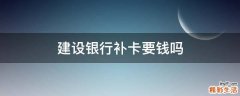 建设银行补卡要钱吗