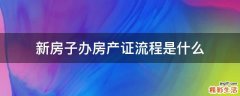 新房子办房产证流程是什么