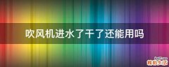 吹风机进水了干了还能用吗