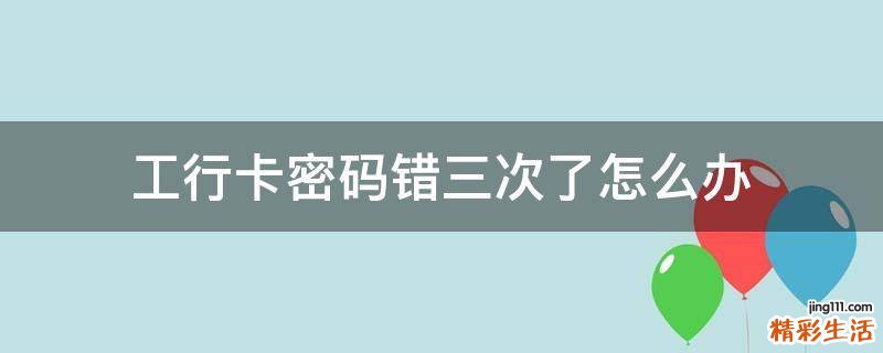 工行卡密码错三次了怎么办