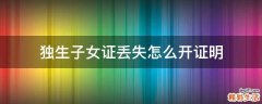 独生子女证丢失怎么开证明