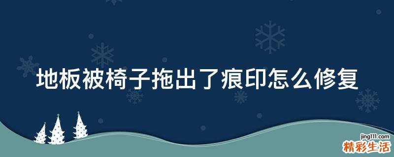 地板被椅子拖出了痕印怎么修复