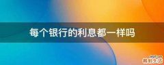 每个银行的利息都一样吗