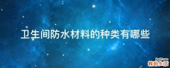 卫生间防水材料的种类有哪些