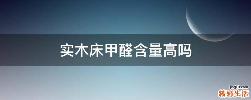 实木床甲醛含量高吗