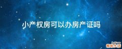 小产权房可以办房产证吗