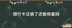 银行卡注销了还能恢复吗