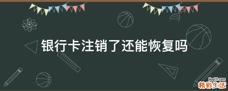 银行卡注销了还能恢复吗