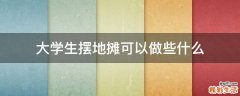 大学生摆地摊可以做些什么