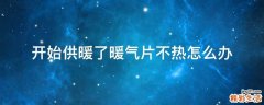 开始供暖了暖气片不热怎么办