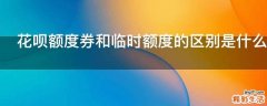 花呗额度券和临时额度的区别是什么