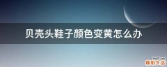 贝壳头鞋子颜色变黄怎么办