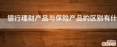 银行理财产品与保险产品的区别有什么