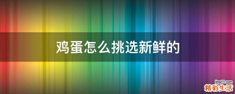鸡蛋怎么挑选新鲜的