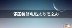 邻居装修电钻太吵怎么办