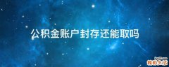 公积金账户封存还能取吗