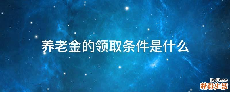 养老金的领取条件是什么