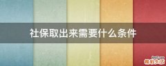 社保取出来需要什么条件