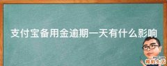 支付宝备用金逾期一天有什么影响