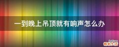一到晚上吊顶就有响声怎么办