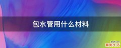 包水管用什么材料