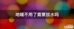 地暖不用了需要放水吗