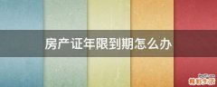 房产证年限到期怎么办