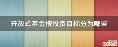 开放式基金按投资目标分为哪些