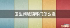 卫生间玻璃移门怎么选