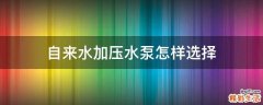 自来水加压水泵怎样选择