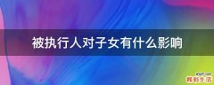 被执行人对子女有什么影响