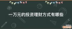 一万元的投资理财方式有哪些
