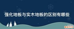 强化地板与实木地板的区别有哪些