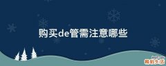 购买de管需注意哪些