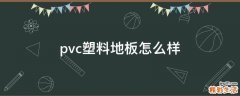 pvc塑料地板怎么样