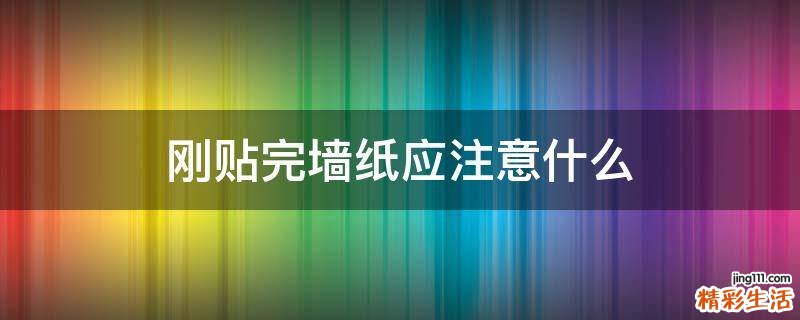 刚贴完墙纸应注意什么