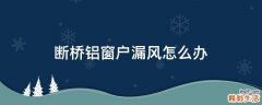 断桥铝窗户漏风怎么办