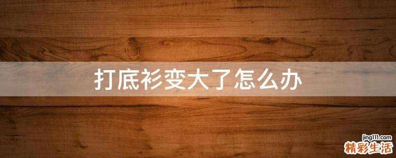 打底衫变大了怎么办