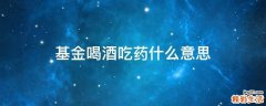 基金喝酒吃药什么意思