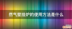 然气壁挂炉的使用方法是什么