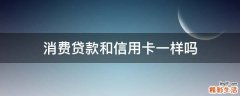 消费贷款和信用卡一样吗