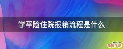 学平险住院报销流程是什么