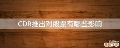 CDR推出对股票有哪些影响