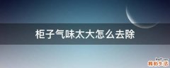 柜子气味太大怎么去除