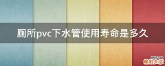 厕所pvc下水管使用寿命是多久