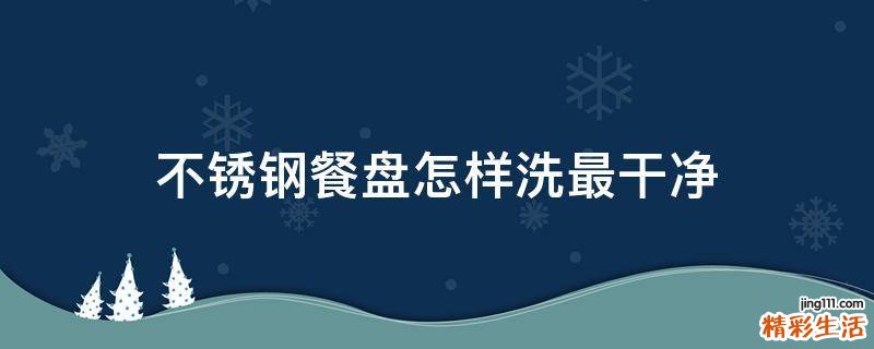 不锈钢餐盘怎样洗最干净